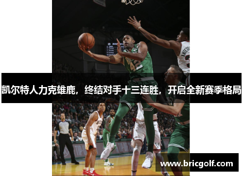凯尔特人力克雄鹿，终结对手十三连胜，开启全新赛季格局