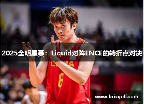 2025全明星赛：Liquid对阵ENCE的转折点对决