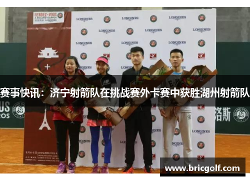 赛事快讯：济宁射箭队在挑战赛外卡赛中获胜湖州射箭队