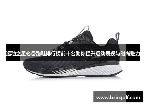 运动之星必备跑鞋排行榜前十名助你提升运动表现与时尚魅力