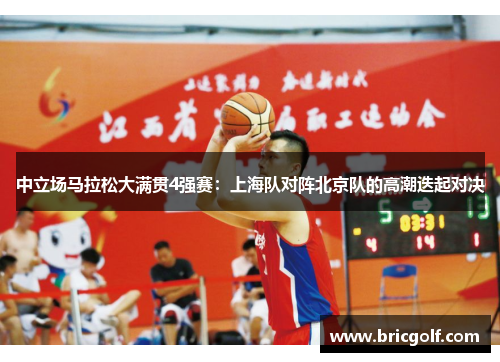 中立场马拉松大满贯4强赛：上海队对阵北京队的高潮迭起对决