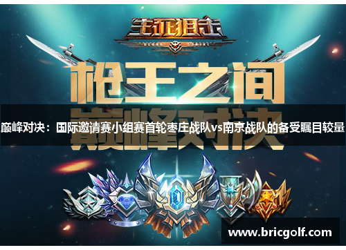 巅峰对决：国际邀请赛小组赛首轮枣庄战队vs南京战队的备受瞩目较量