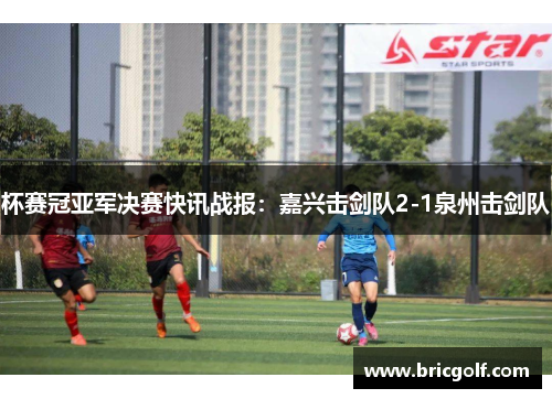杯赛冠亚军决赛快讯战报：嘉兴击剑队2-1泉州击剑队