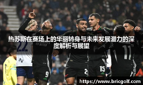 热苏斯在赛场上的华丽转身与未来发展潜力的深度解析与展望