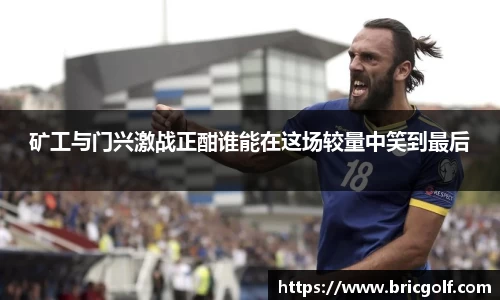 矿工与门兴激战正酣谁能在这场较量中笑到最后