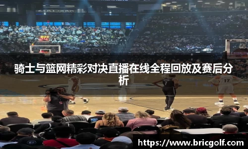 骑士与篮网精彩对决直播在线全程回放及赛后分析