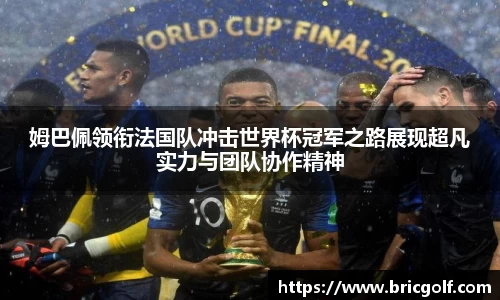 姆巴佩领衔法国队冲击世界杯冠军之路展现超凡实力与团队协作精神