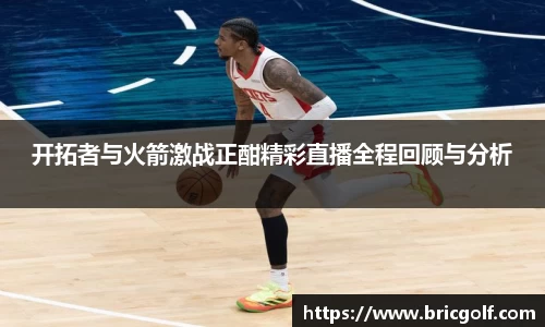 开拓者与火箭激战正酣精彩直播全程回顾与分析