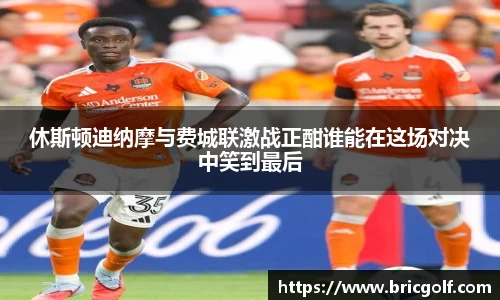 休斯顿迪纳摩与费城联激战正酣谁能在这场对决中笑到最后